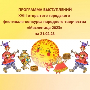 Программа выступлений XVIII открытого городского фестиваля-конкурса народного творчества «Масленица-2023»